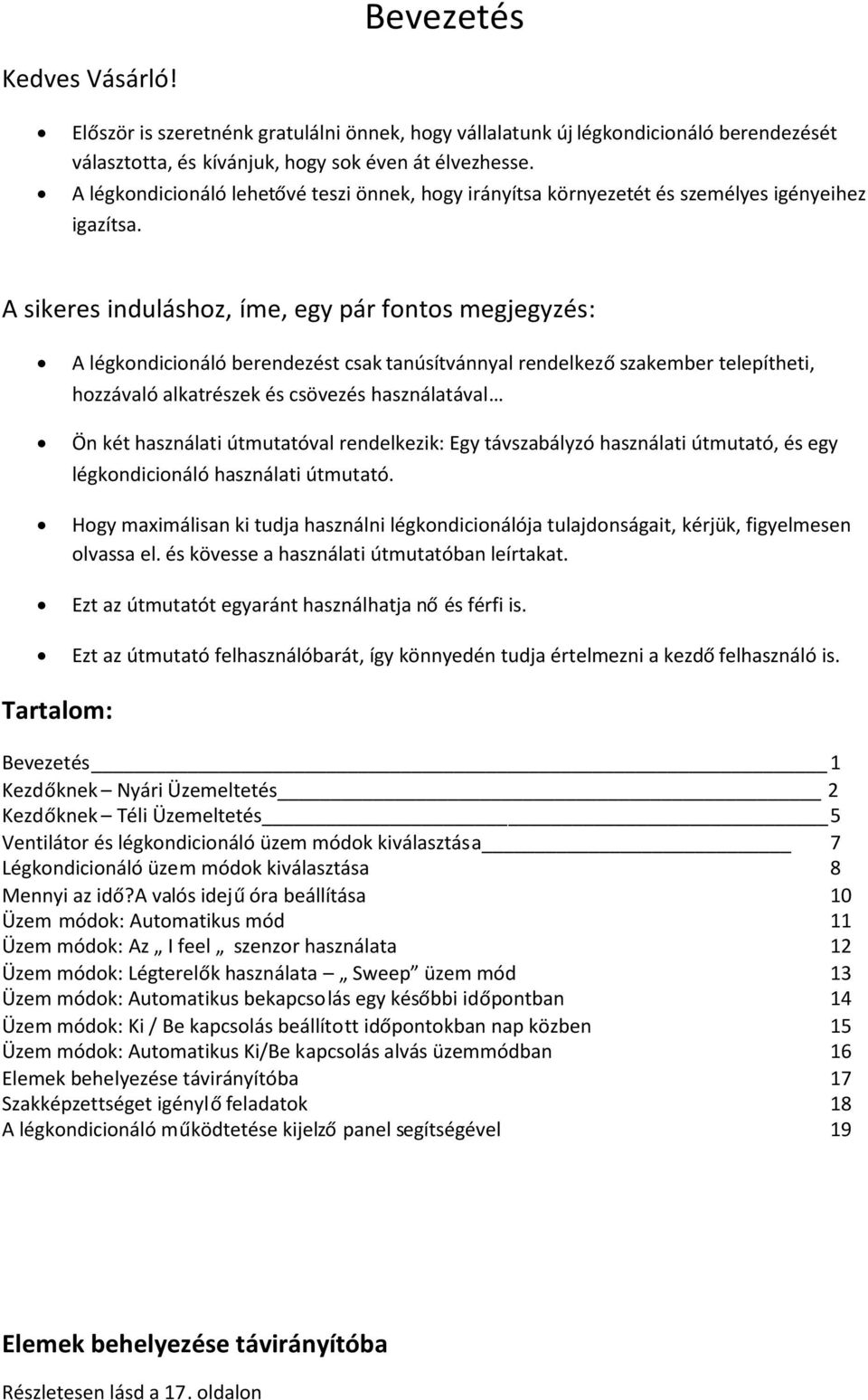 A sikeres induláshoz, íme, egy pár fontos megjegyzés: A légkondicionáló berendezést csak tanúsítvánnyal rendelkezőszakember telepítheti, hozzávaló alkatrészek és csövezés használatával Ön két