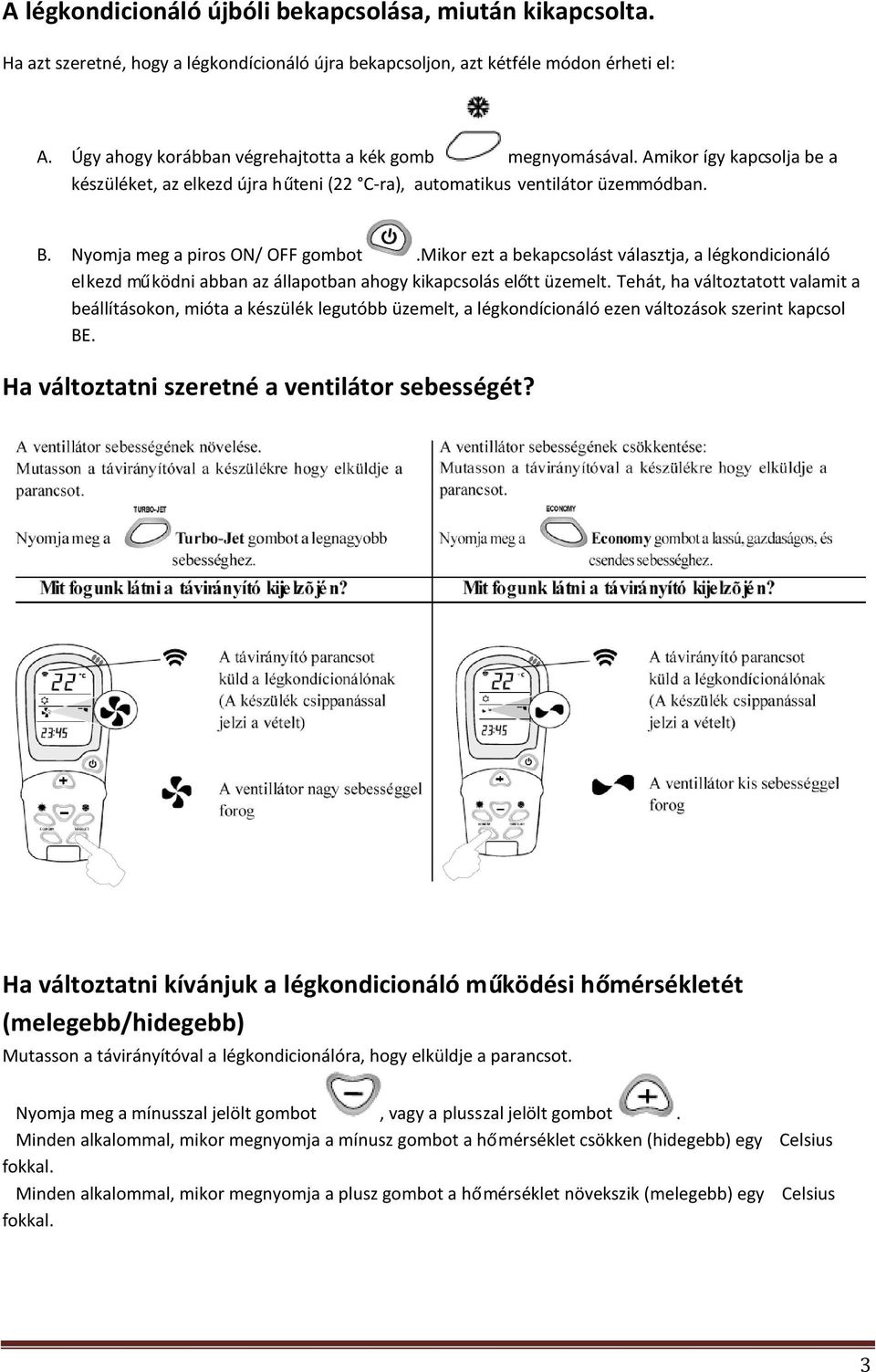 Nyomja meg a piros ON/ OFF gombot.mikor ezt a bekapcsolást választja, a légkondicionáló elkezd működni abban az állapotban ahogy kikapcsolás előtt üzemelt.