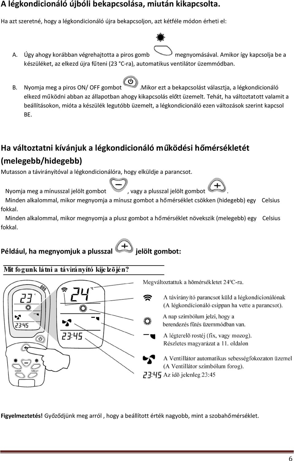 Nyomja meg a piros ON/ OFF gombot.mikor ezt a bekapcsolást választja, a légkondicionáló elkezd működni abban az állapotban ahogy kikapcsolás előtt üzemelt.