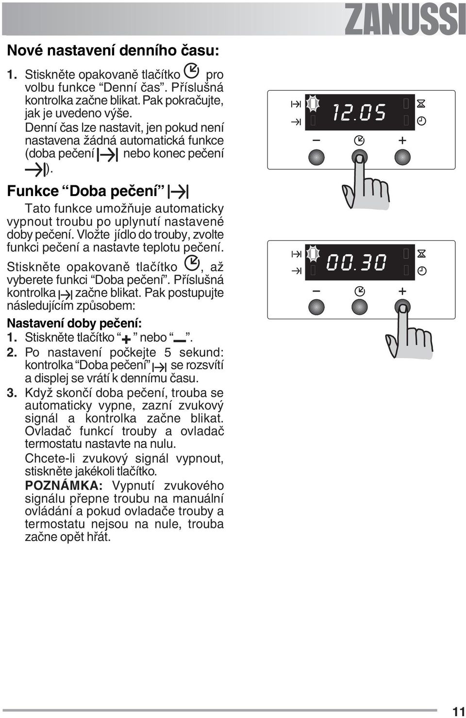 Funkce Doba pečení Tato funkce umožňuje automaticky vypnout troubu po uplynutí nastavené doby pečení. Vložte jídlo do trouby, zvolte funkci pečení a nastavte teplotu pečení.