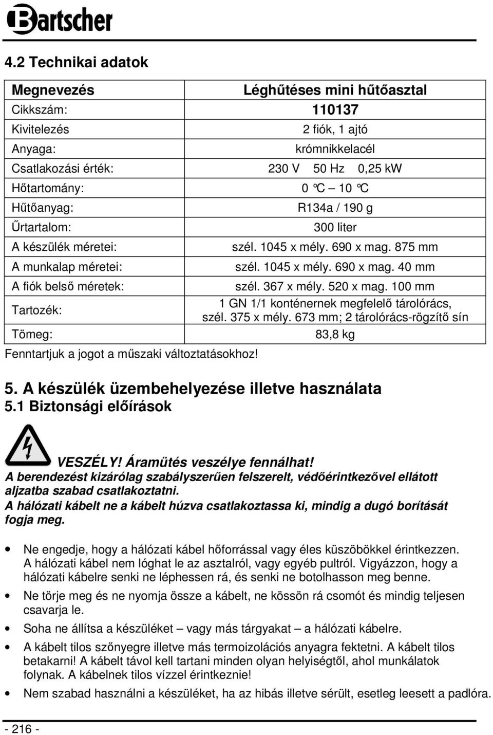 875 mm szél. 1045 x mély. 690 x mag. 40 mm szél. 367 x mély. 520 x mag. 100 mm 1 GN 1/1 konténernek megfelelő tárolórács, szél. 375 x mély. 673 mm; 2 tárolórács-rögzítő sín 83,8 kg 5.