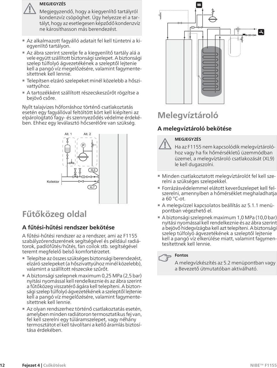 A biztonsági szelep túlfolyó ágvezetékének a szeleptől lejtenie kell a pangó víz megelőzésére, valamint fagymentesítettnek kell lennie. Telepítsen elzáró szelepeket minél közelebb a hőszivattyúhoz.