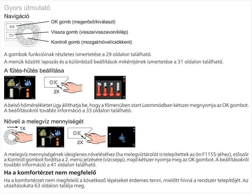 A melegvíz mennyiségének ideiglenes növeléséhez (ha melegvíztárolót is telepítettek az ön F1155-jéhez), először a Kontroll gombot fordítsa a 2.