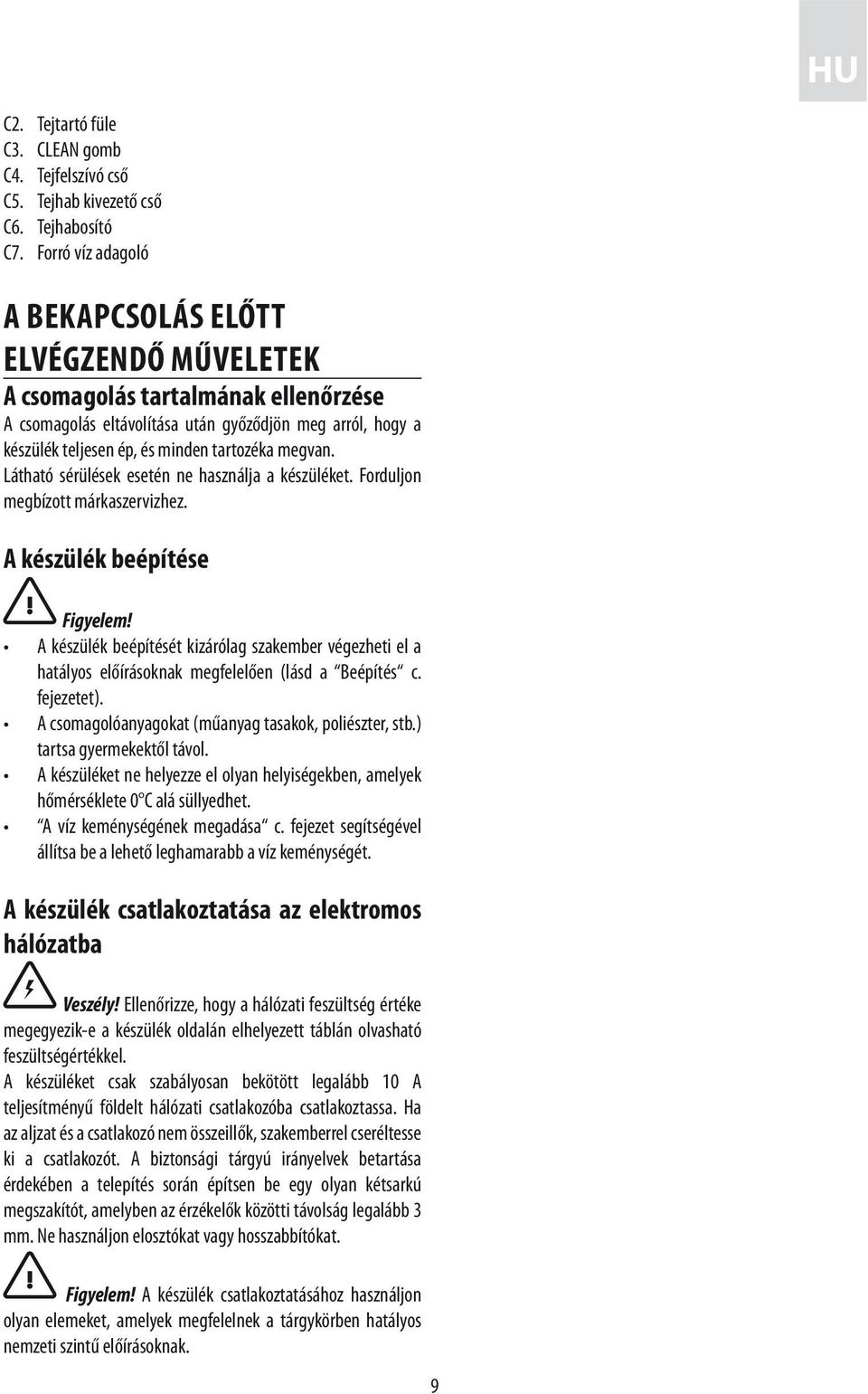 megvan. Látható sérülések esetén ne használja a készüléket. Forduljon megbízott márkaszervizhez. A készülék beépítése Figyelem!
