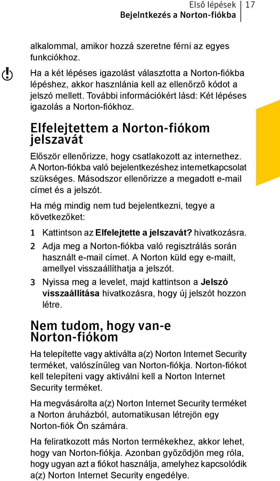 Elfelejtettem a Norton-fiókom jelszavát Először ellenőrizze, hogy csatlakozott az internethez. A Norton-fiókba való bejelentkezéshez internetkapcsolat szükséges.