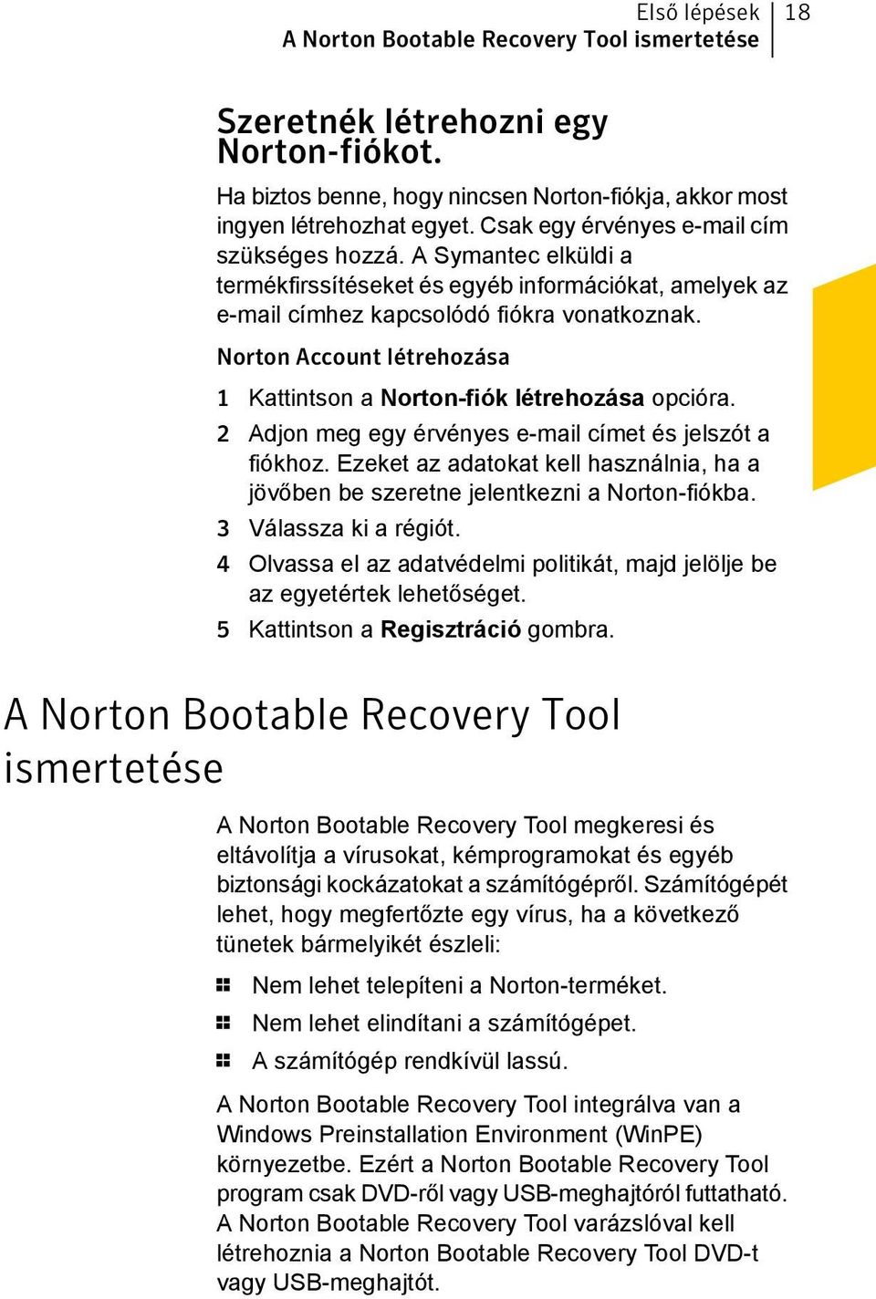 Norton Account létrehozása 1 Kattintson a Norton-fiók létrehozása opcióra. 2 Adjon meg egy érvényes e-mail címet és jelszót a fiókhoz.