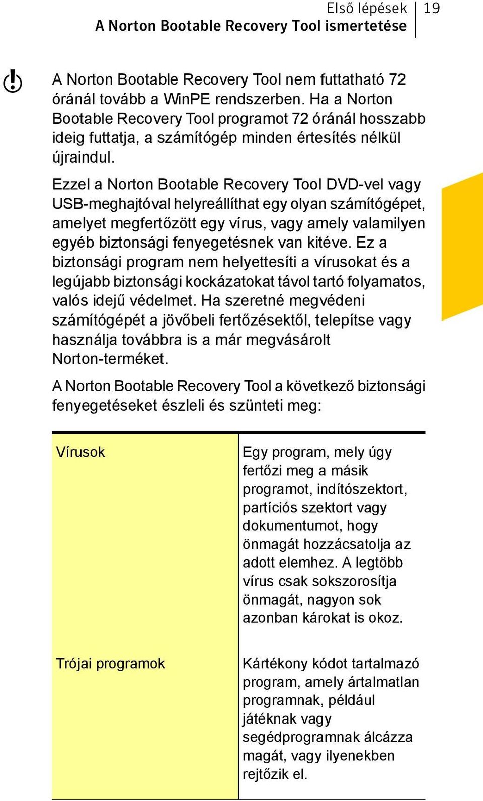Ezzel a Norton Bootable Recovery Tool DVD-vel vagy USB-meghajtóval helyreállíthat egy olyan számítógépet, amelyet megfertőzött egy vírus, vagy amely valamilyen egyéb biztonsági fenyegetésnek van