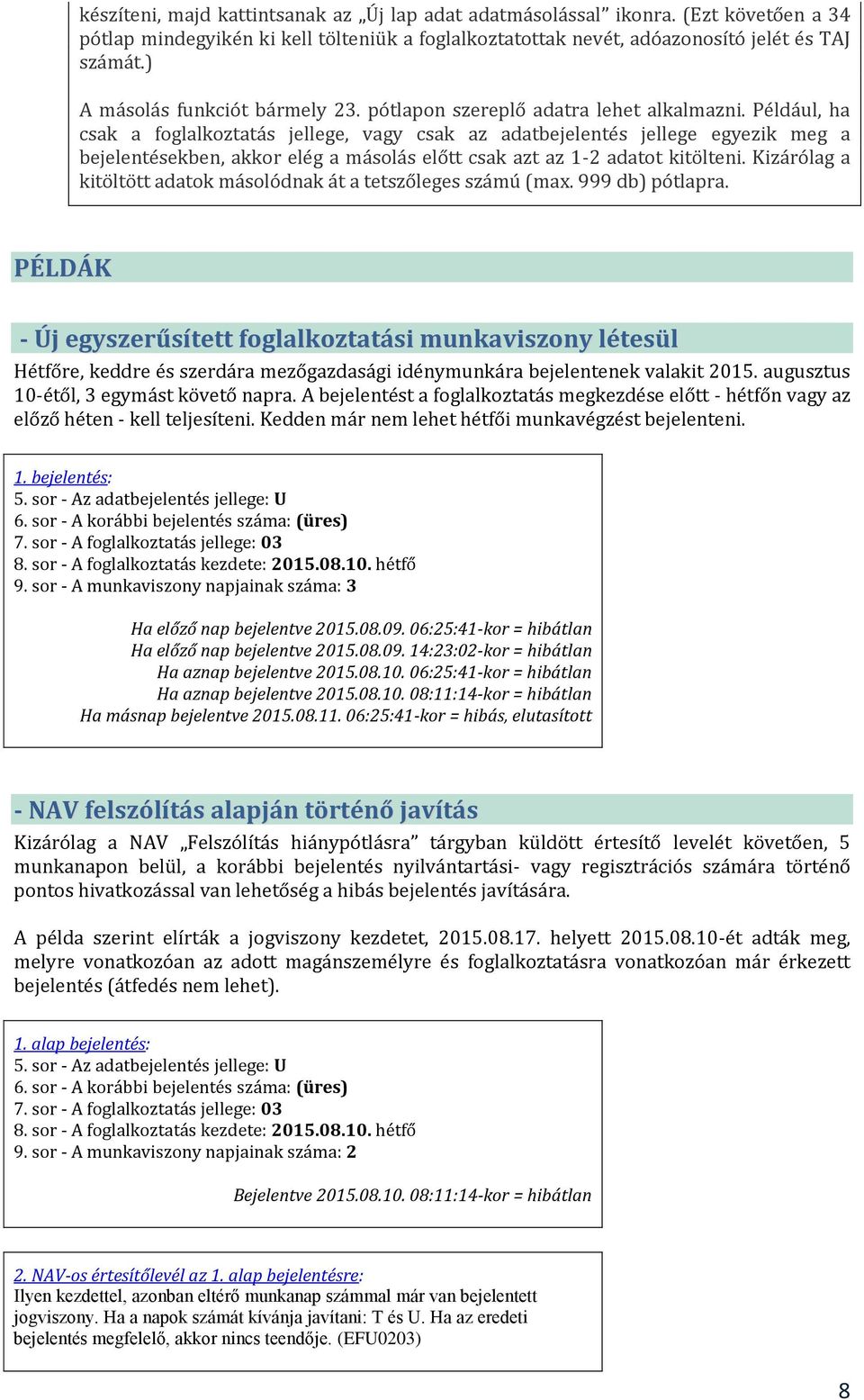 Például, ha csak a foglalkoztatás jellege, vagy csak az adatbejelentés jellege egyezik meg a bejelentésekben, akkor elég a másolás előtt csak azt az 1-2 adatot kitölteni.