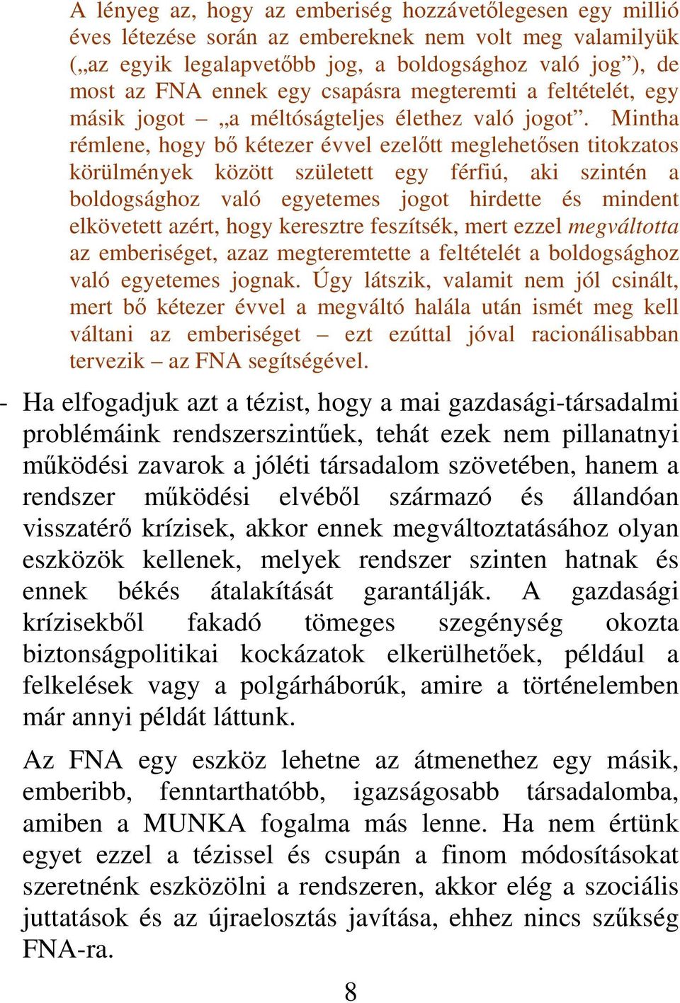Mintha rémlene, hogy bő kétezer évvel ezelőtt meglehetősen titokzatos körülmények között született egy férfiú, aki szintén a boldogsághoz való egyetemes jogot hirdette és mindent elkövetett azért,