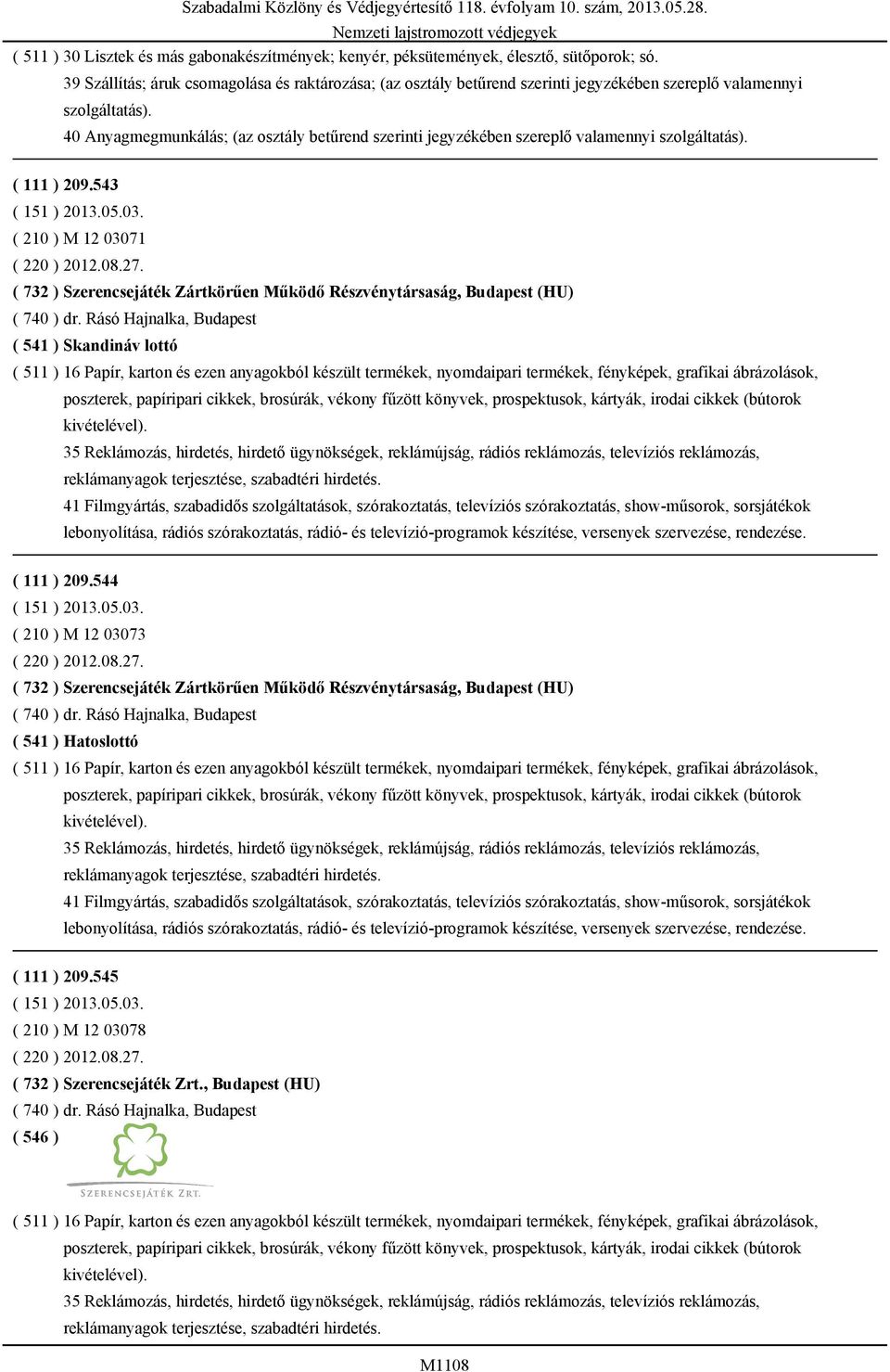 209.543 ( 210 ) M 12 03071 ( 220 ) 2012.08.27. ( 732 ) Szerencsejáték Zártkörűen Működő Részvénytársaság, Budapest (HU) ( 740 ) dr.