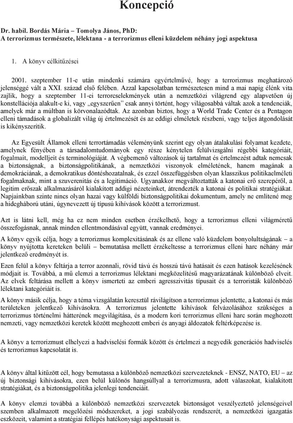 Azzal kapcsolatban természetesen mind a mai napig élénk vita zajlik, hogy a szeptember 11-ei terrorcselekmények után a nemzetközi világrend egy alapvetően új konstellációja alakult-e ki, vagy