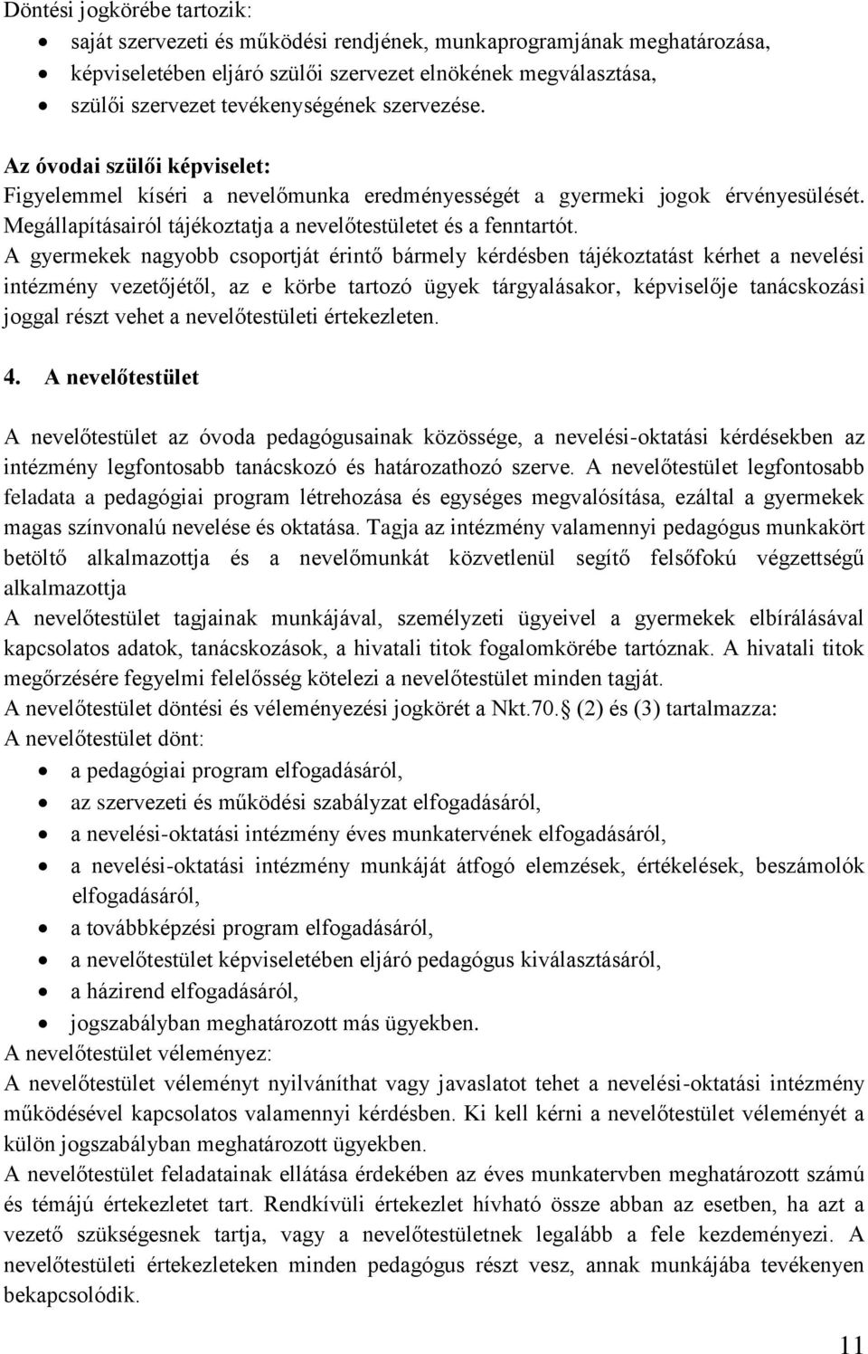 A gyermekek nagyobb csoportját érintő bármely kérdésben tájékoztatást kérhet a nevelési intézmény vezetőjétől, az e körbe tartozó ügyek tárgyalásakor, képviselője tanácskozási joggal részt vehet a