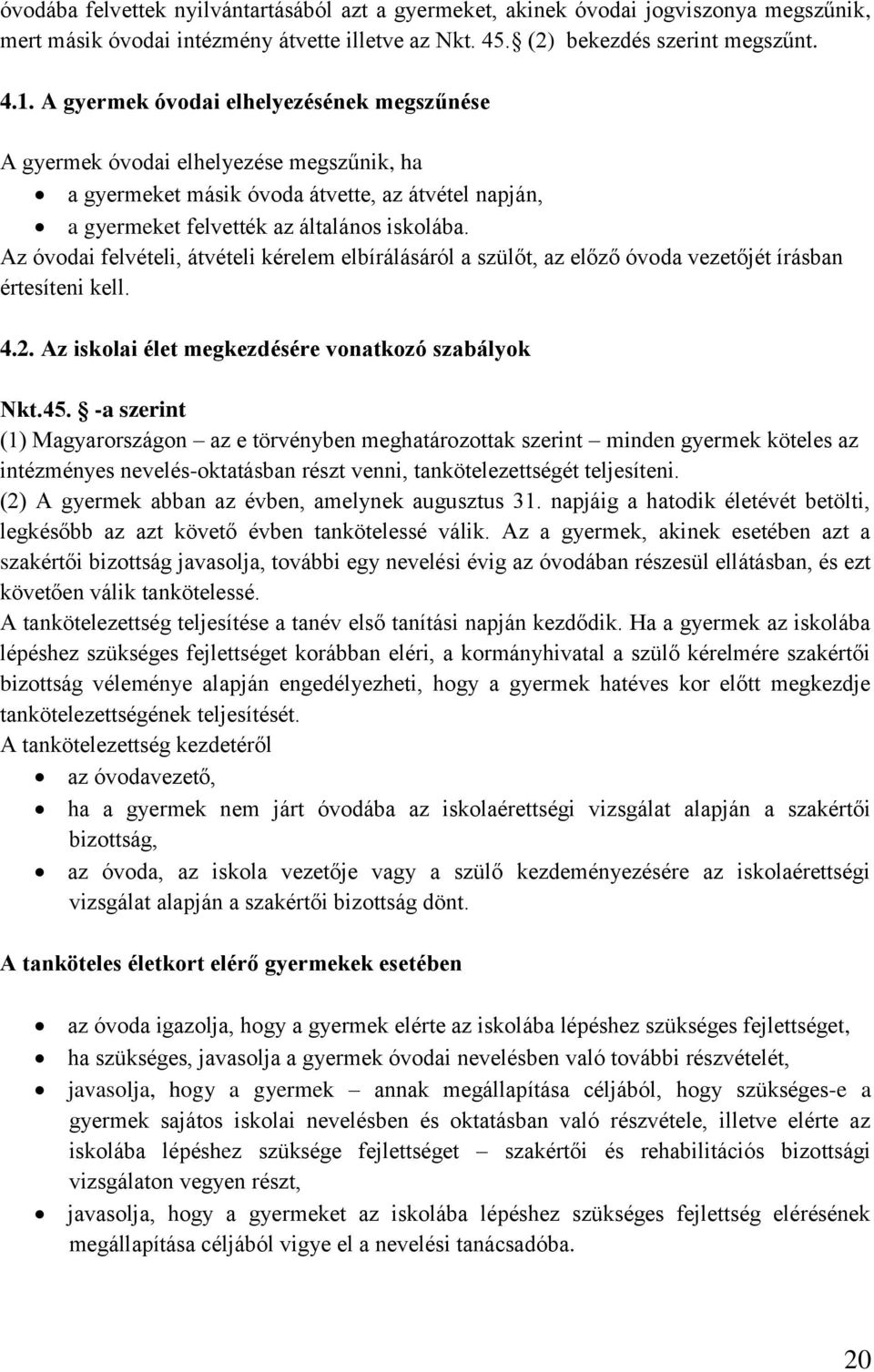 Az óvodai felvételi, átvételi kérelem elbírálásáról a szülőt, az előző óvoda vezetőjét írásban értesíteni kell. 4.2. Az iskolai élet megkezdésére vonatkozó szabályok Nkt.45.