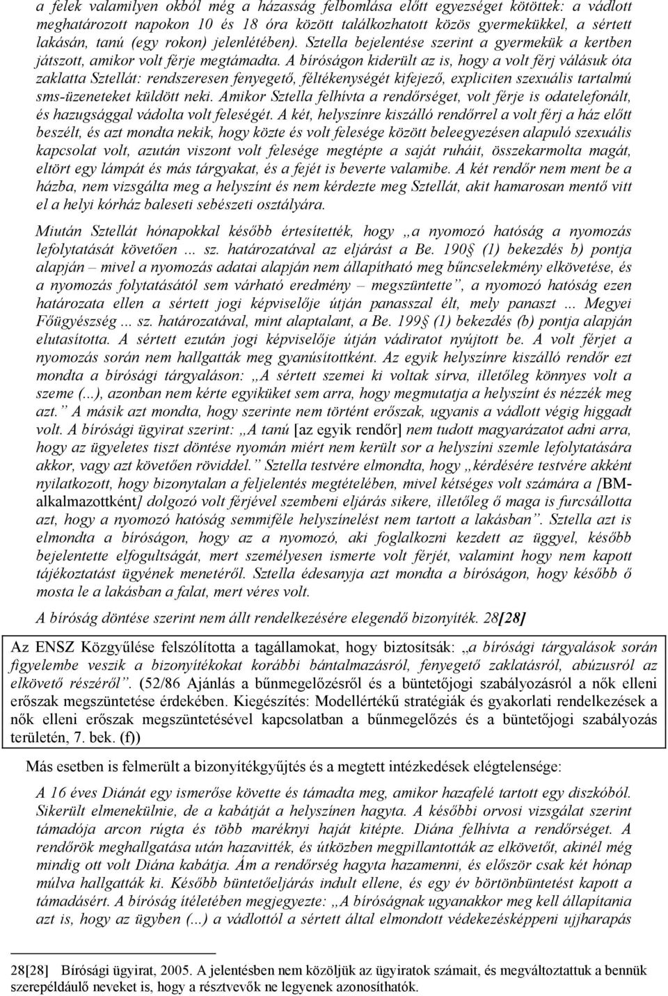 A bíróságon kiderült az is, hogy a volt férj válásuk óta zaklatta Sztellát: rendszeresen fenyegető, féltékenységét kifejező, expliciten szexuális tartalmú sms-üzeneteket küldött neki.