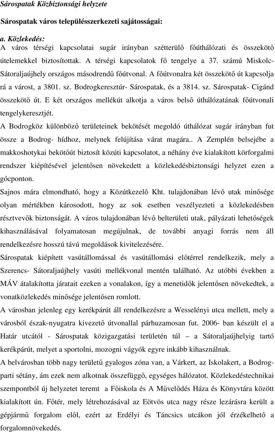 számú Miskolc- Sátoraljaújhely országos másodrendő fıútvonal. A fıútvonalra két összekötı út kapcsolja rá a várost, a 3801. sz. Bodrogkeresztúr- Sárospatak, és a 3814. sz. Sárospatak- Cigánd összekötı út.