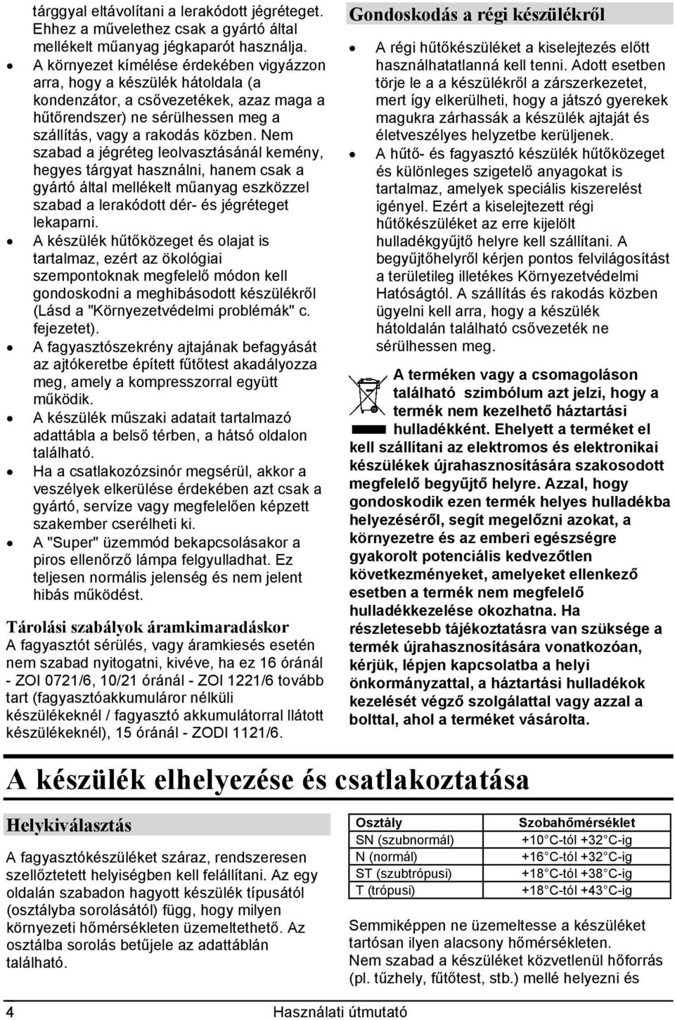 Nem szabad a jégréteg leolvasztásánál kemény, hegyes tárgyat használni, hanem csak a gyártó által mellékelt műanyag eszközzel szabad a lerakódott dér- és jégréteget lekaparni.