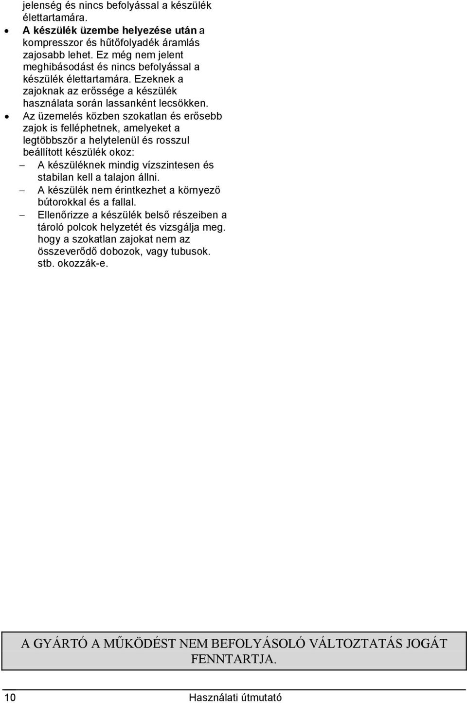 Az üzemelés közben szokatlan és erősebb zajok is felléphetnek, amelyeket a legtöbbször a helytelenül és rosszul beállított készülék okoz: A készüléknek mindig vízszintesen és stabilan kell a talajon