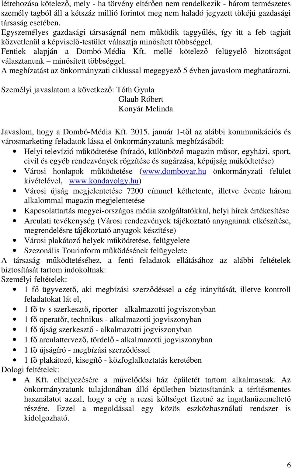 mellé kötelező felügyelő bizottságot választanunk minősített többséggel. A megbízatást az önkormányzati ciklussal megegyező 5 évben javaslom meghatározni.