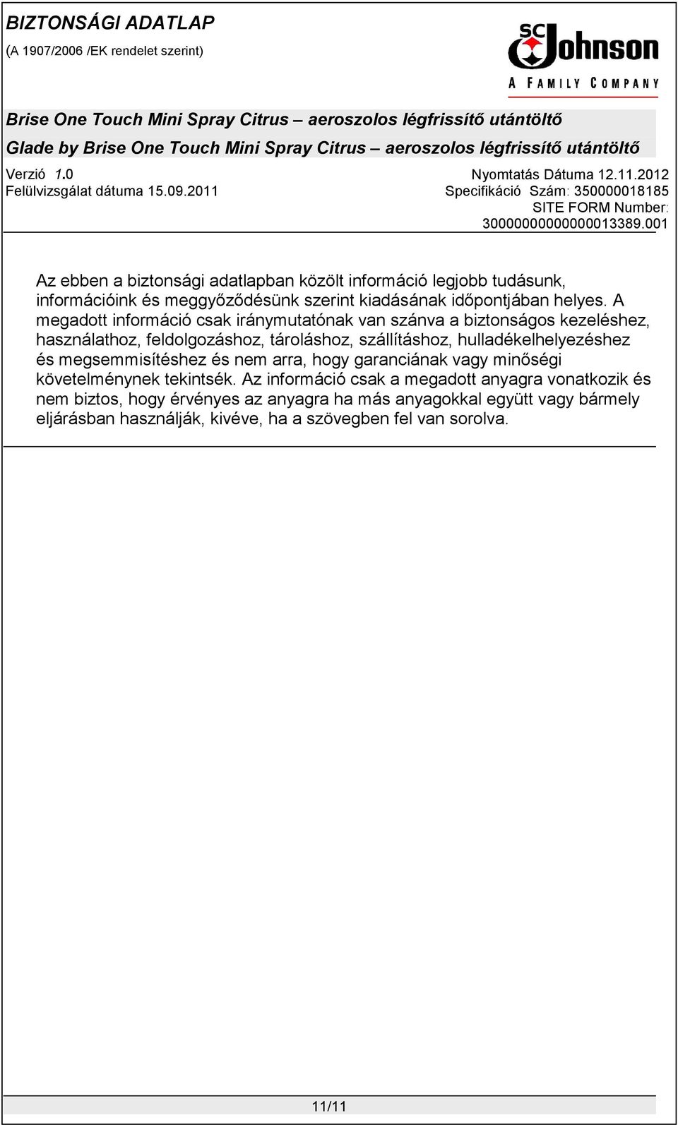 A megadott információ csak iránymutatónak van szánva a biztonságos kezeléshez, használathoz, feldolgozáshoz, tároláshoz, szállításhoz,