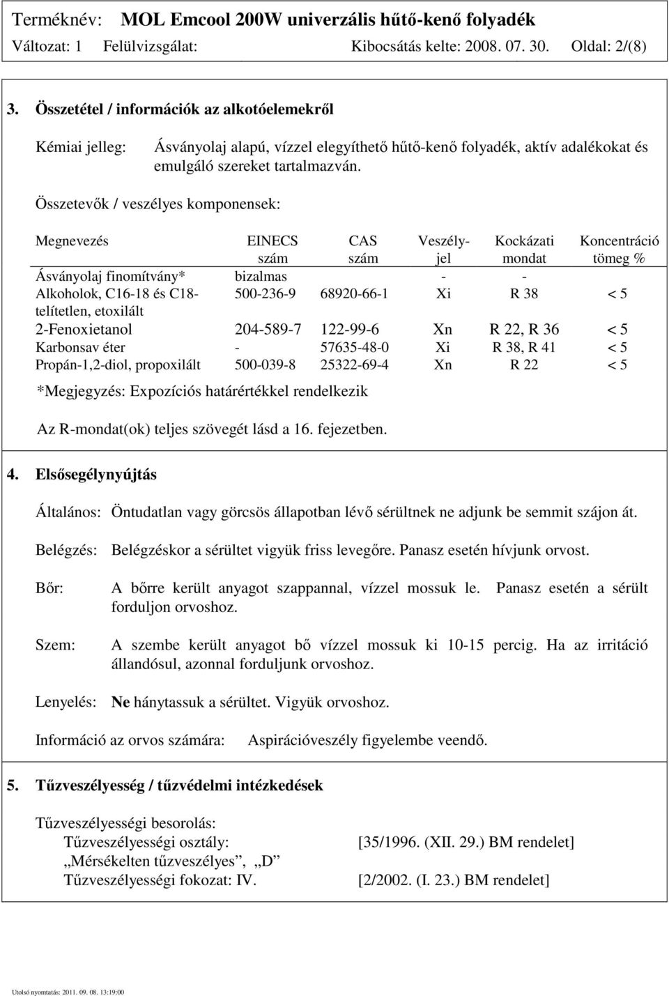 Összetevők / veszélyes komponensek: Megnevezés EINECS szám CAS szám Veszélyjel Kockázati mondat Koncentráció tömeg % Ásványolaj finomítvány* bizalmas - - Alkoholok, C16-18 és C18-500-236-9 68920-66-1