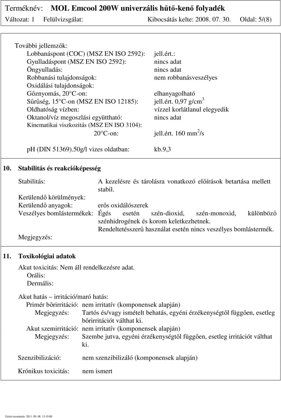 EN ISO 12185): jell.ért. 0,97 g/cm 3 Oldhatóság vízben: vízzel korlátlanul elegyedik Oktanol/víz megoszlási együttható: nincs adat Kinematikai viszkozitás (MSZ EN ISO 3104): 20 C-on: jell.ért. 160 mm 2 /s ph (DIN 51369).