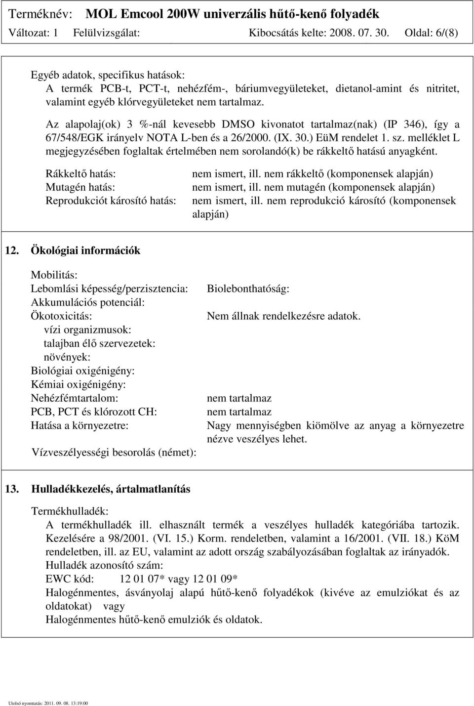 Az alapolaj(ok) 3 %-nál kevesebb DMSO kivonatot tartalmaz(nak) (IP 346), így a 67/548/EGK irányelv NOTA L-ben és a 26/2000. (IX. 30.) EüM rendelet 1. sz.