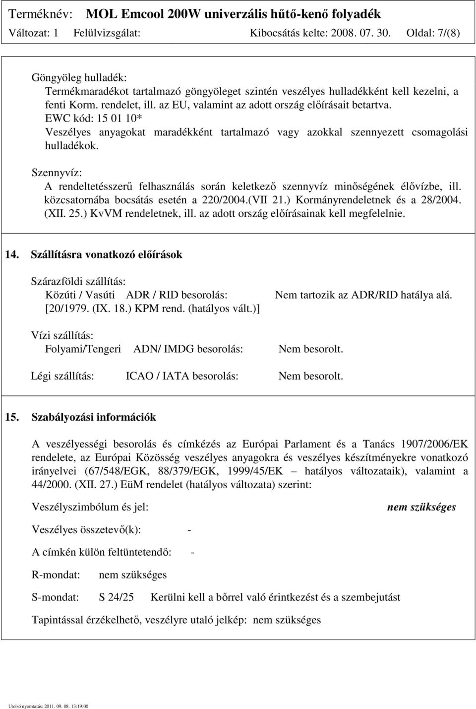 Szennyvíz: A rendeltetésszerű felhasználás során keletkező szennyvíz minőségének élővízbe, ill. közcsatornába bocsátás esetén a 220/2004.(VII 21.) Kormányrendeletnek és a 28/2004. (XII. 25.