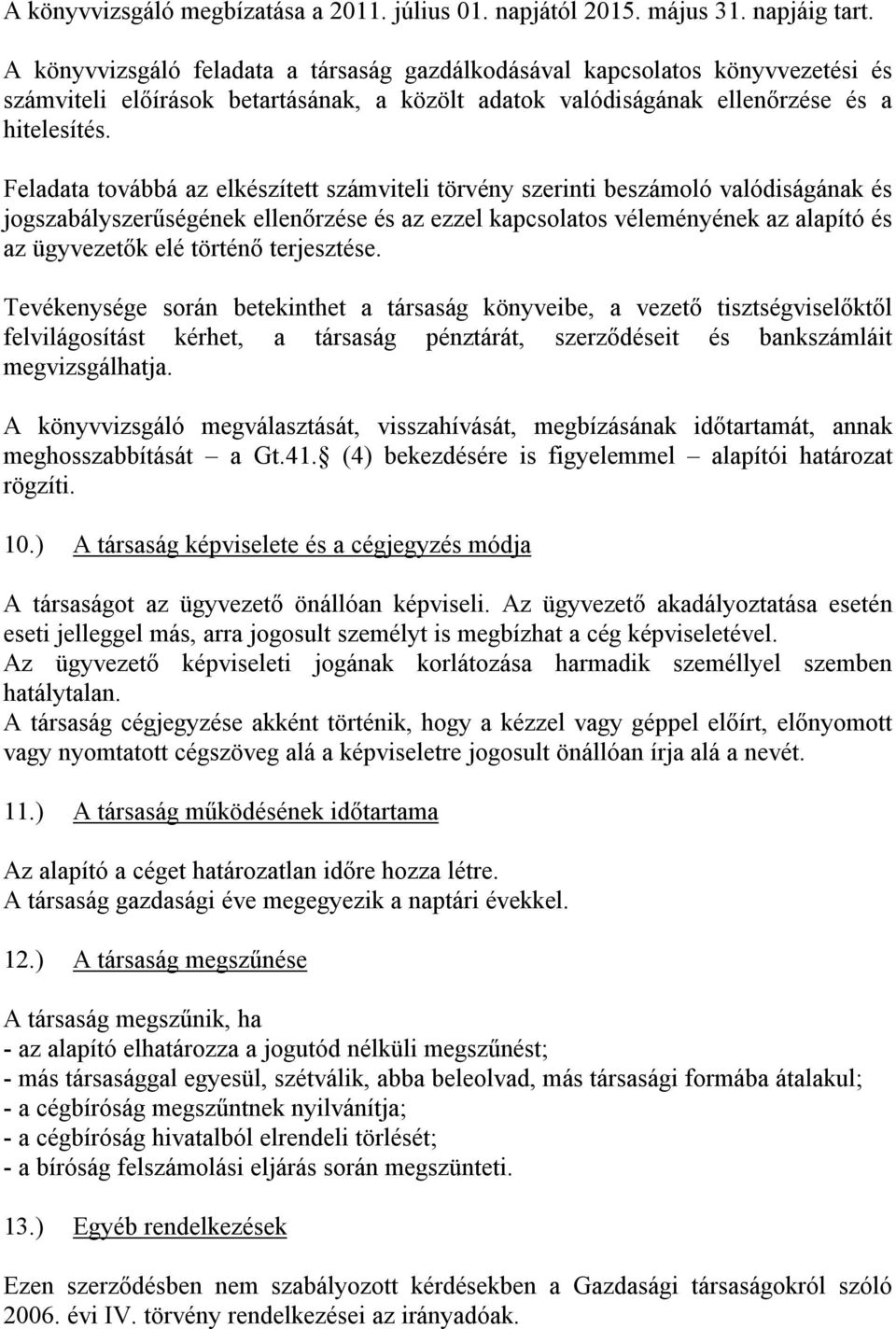 Feladata továbbá az elkészített számviteli törvény szerinti beszámoló valódiságának és jogszabályszerűségének ellenőrzése és az ezzel kapcsolatos véleményének az alapító és az ügyvezetők elé történő