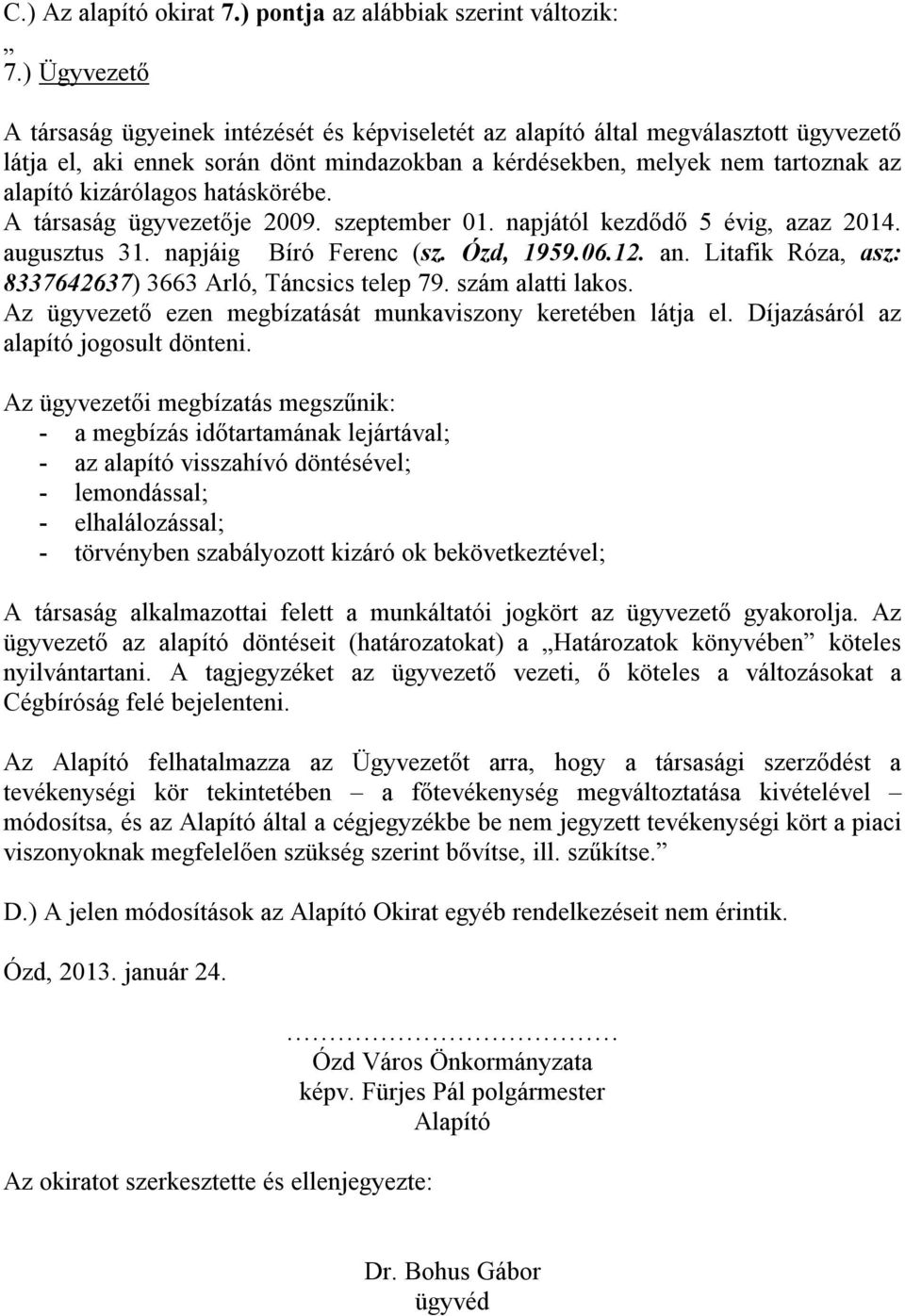 kizárólagos hatáskörébe. A társaság ügyvezetője 2009. szeptember 01. napjától kezdődő 5 évig, azaz 2014. augusztus 31. napjáig Bíró Ferenc (sz. Ózd, 1959.06.12. an.