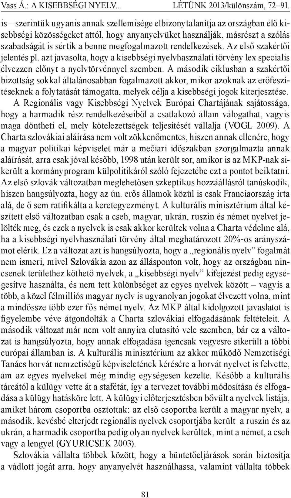 A második ciklusban a szakértői bizottság sokkal általánosabban fogalmazott akkor, mikor azoknak az erőfeszítéseknek a folytatását támogatta, melyek célja a kisebbségi jogok kiterjesztése.