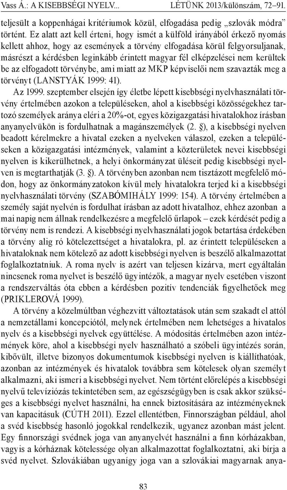 elképzelései nem kerültek be az elfogadott törvénybe, ami miatt az MKP képviselői nem szavazták meg a törvényt (LANSTYÁK 1999: 41). Az 1999.