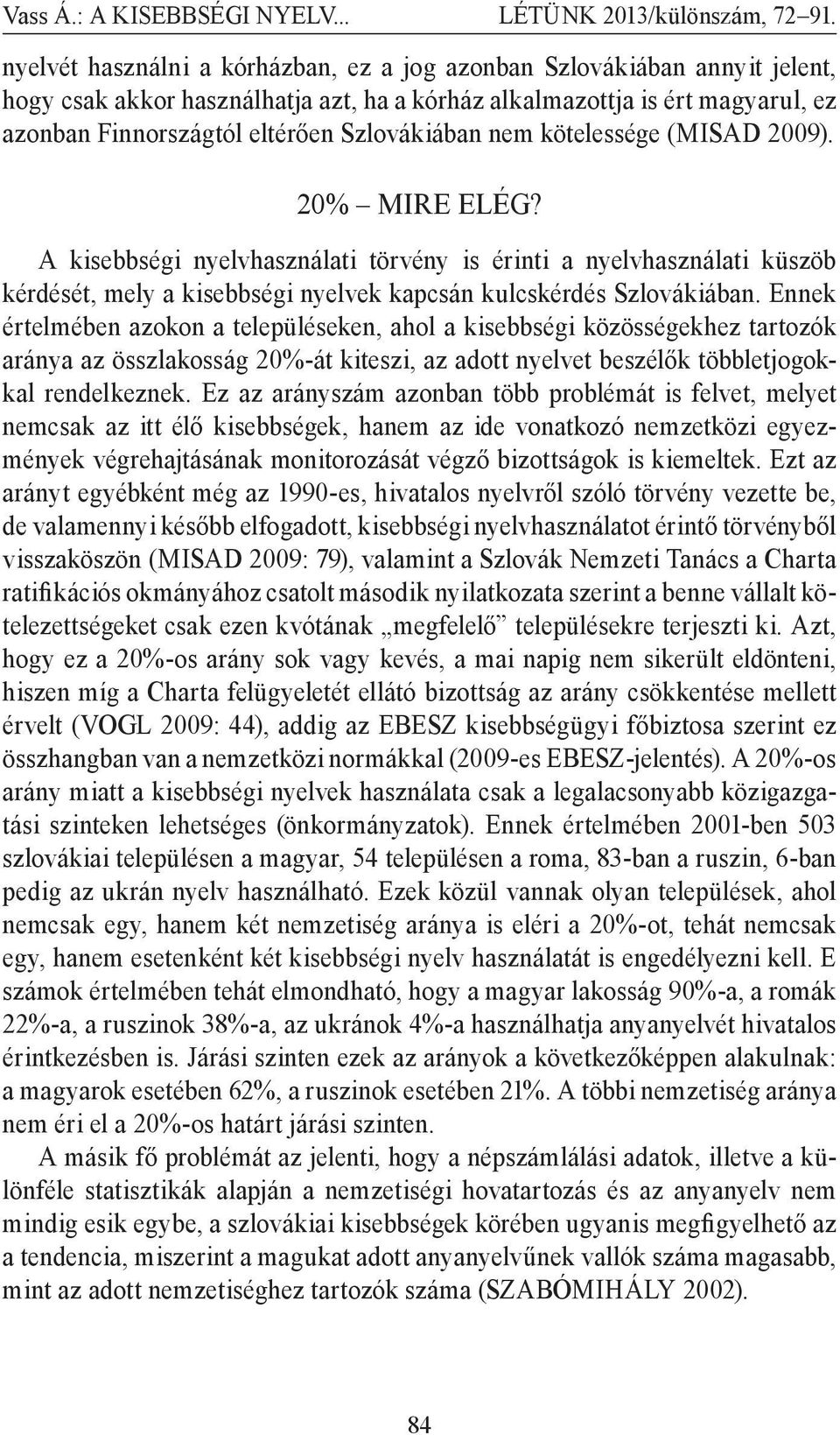 Ennek értelmében azokon a településeken, ahol a kisebbségi közösségekhez tartozók aránya az összlakosság 20%-át kiteszi, az adott nyelvet beszélők többletjogokkal rendelkeznek.