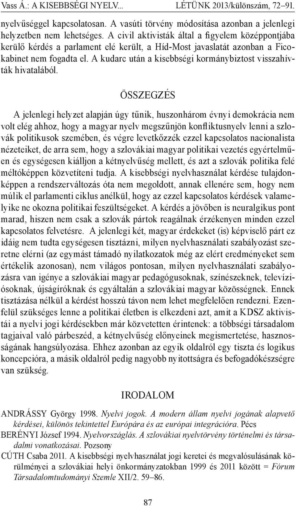 A kudarc után a kisebbségi kormánybiztost visszahívták hivatalából.
