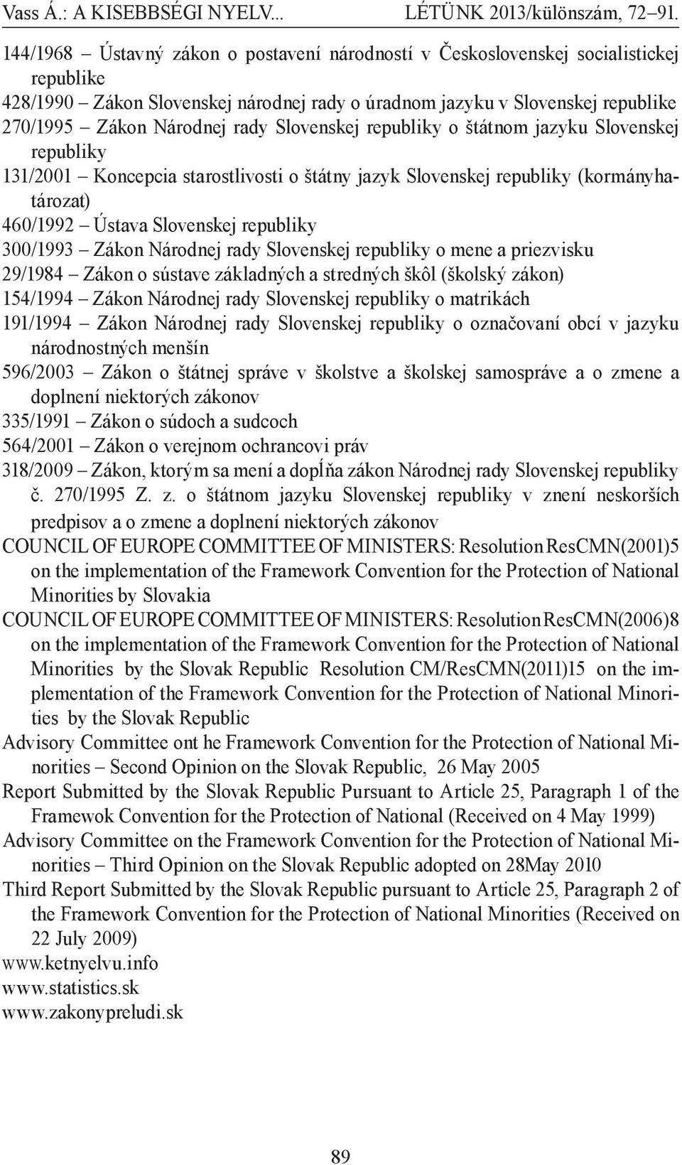 Národnej rady Slovenskej republiky o mene a priezvisku 29/1984 Zákon o sústave základných a stredných škôl (školský zákon) 154/1994 Zákon Národnej rady Slovenskej republiky o matrikách 191/1994 Zákon