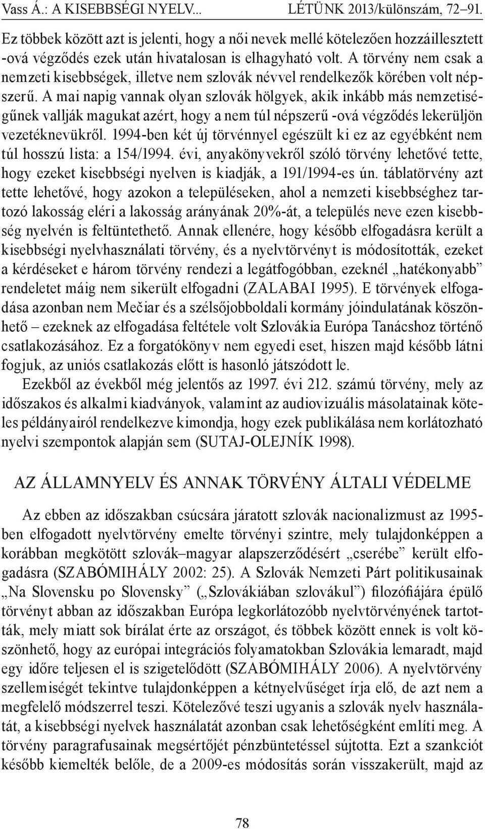 A mai napig vannak olyan szlovák hölgyek, akik inkább más nemzetiségűnek vallják magukat azért, hogy a nem túl népszerű -ová végződés lekerüljön vezetéknevükről.