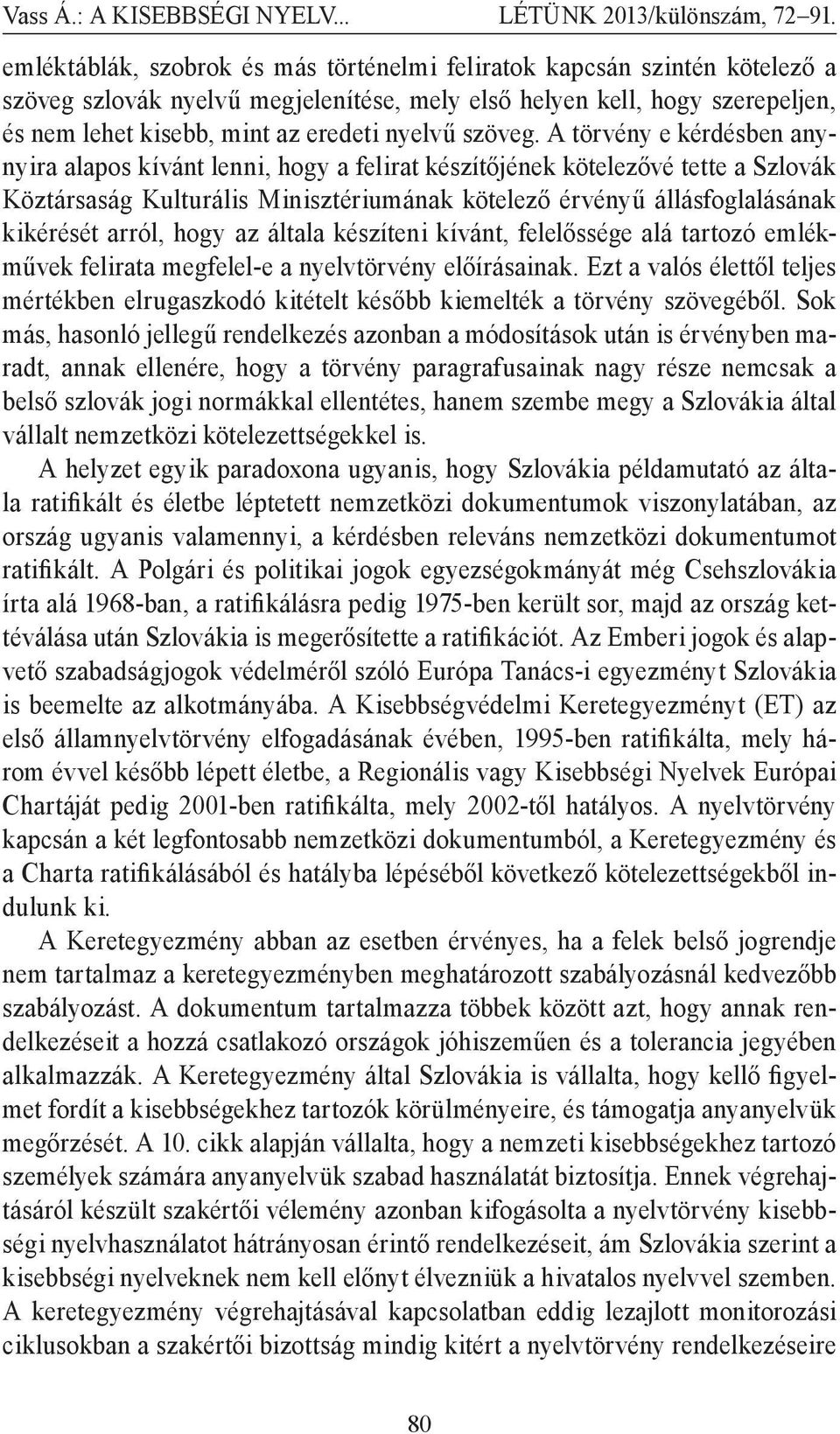 A törvény e kérdésben anynyira alapos kívánt lenni, hogy a felirat készítőjének kötelezővé tette a Szlovák Köztársaság Kulturális Minisztériumának kötelező érvényű állásfoglalásának kikérését arról,