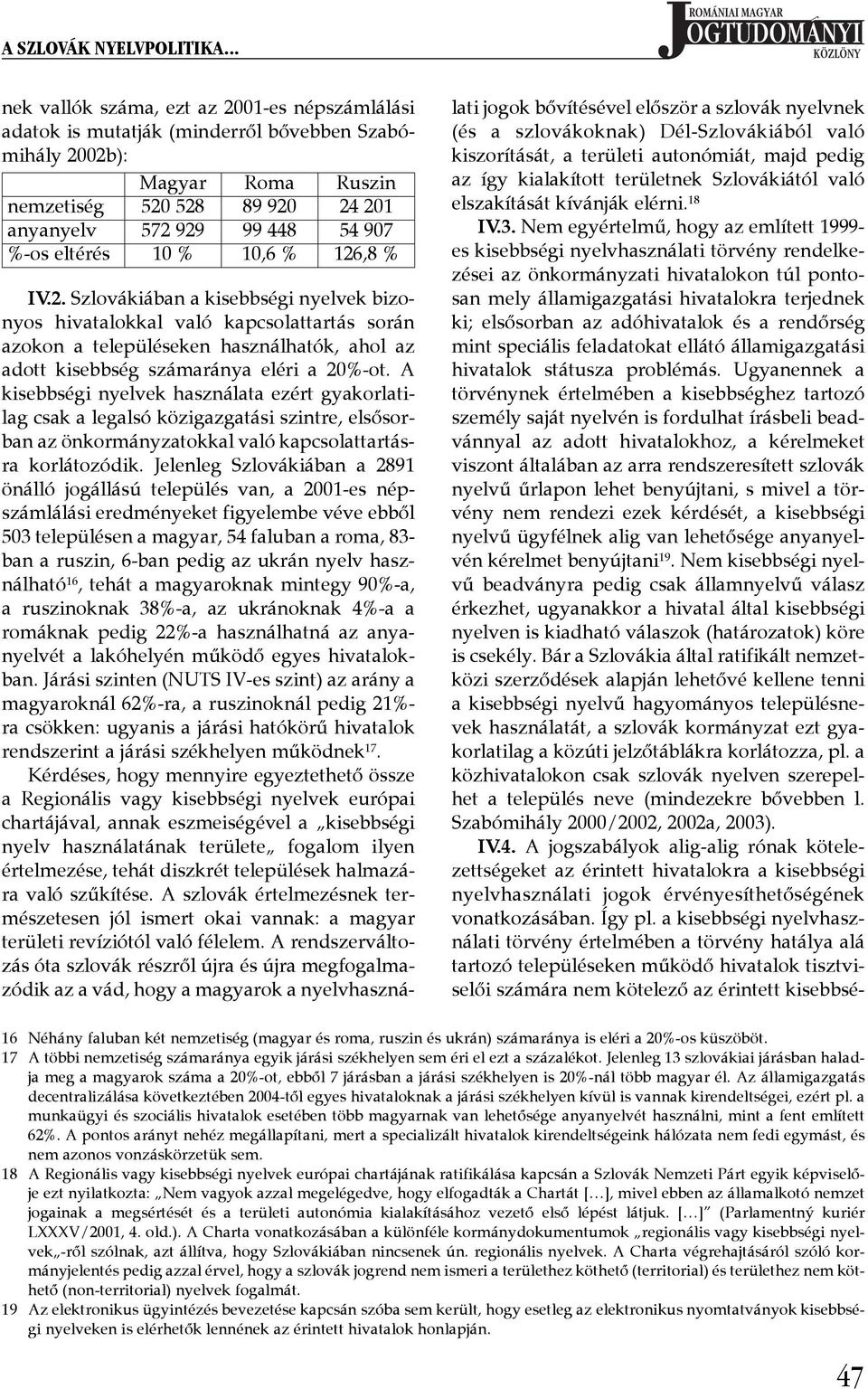 ,8 % IV.2. Szlovákiában a kisebbségi nyelvek bizonyos hivatalokkal való kapcsolattartás során azokon a településeken használhatók, ahol az adott kisebbség számaránya eléri a 20%-ot.