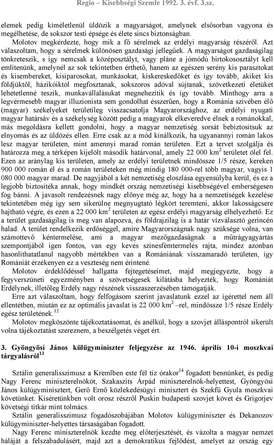 A magyarságot gazdaságilag tönkreteszik, s így nemcsak a középosztályt, vagy pláne a jómódú birtokososztályt kell említenünk, amelynél az sok tekintetben érthető, hanem az egészen serény kis