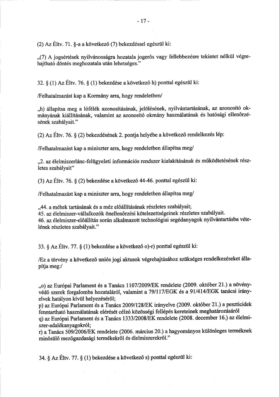 76. (1) bekezdése a következő h) ponttal egészül ki : /Felhatalmazást kap a Kormány arra, hogy rendeletben / h) állapítsa meg a lófélék azonosításának, jelölésének, nyilvántartásának, az azonosító