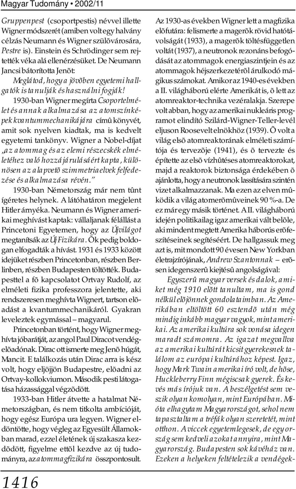 1930-ban Wigner megírta Csoportelmélet és annak alkalmazása az atomszínképek kvantummechanikájára címû könyvét, amit sok nyelven kiadtak, ma is kedvelt egyetemi tankönyv.