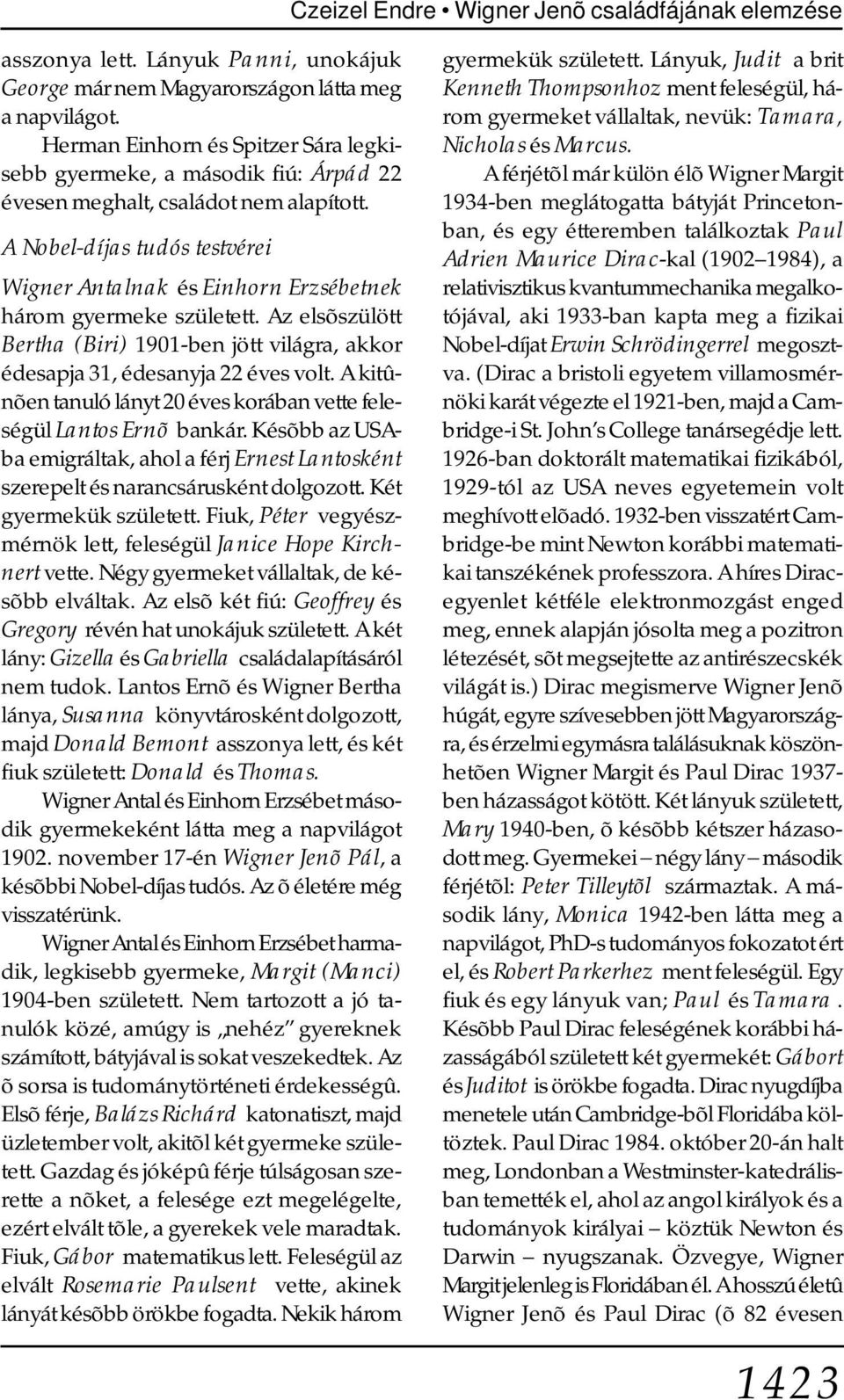 A Nobel-díjas tudós testvérei Wigner Antalnak és Einhorn Erzsébetnek három gyermeke született. Az elsõszülött Bertha (Biri) 1901-ben jött világra, akkor édesapja 31, édesanyja 22 éves volt.