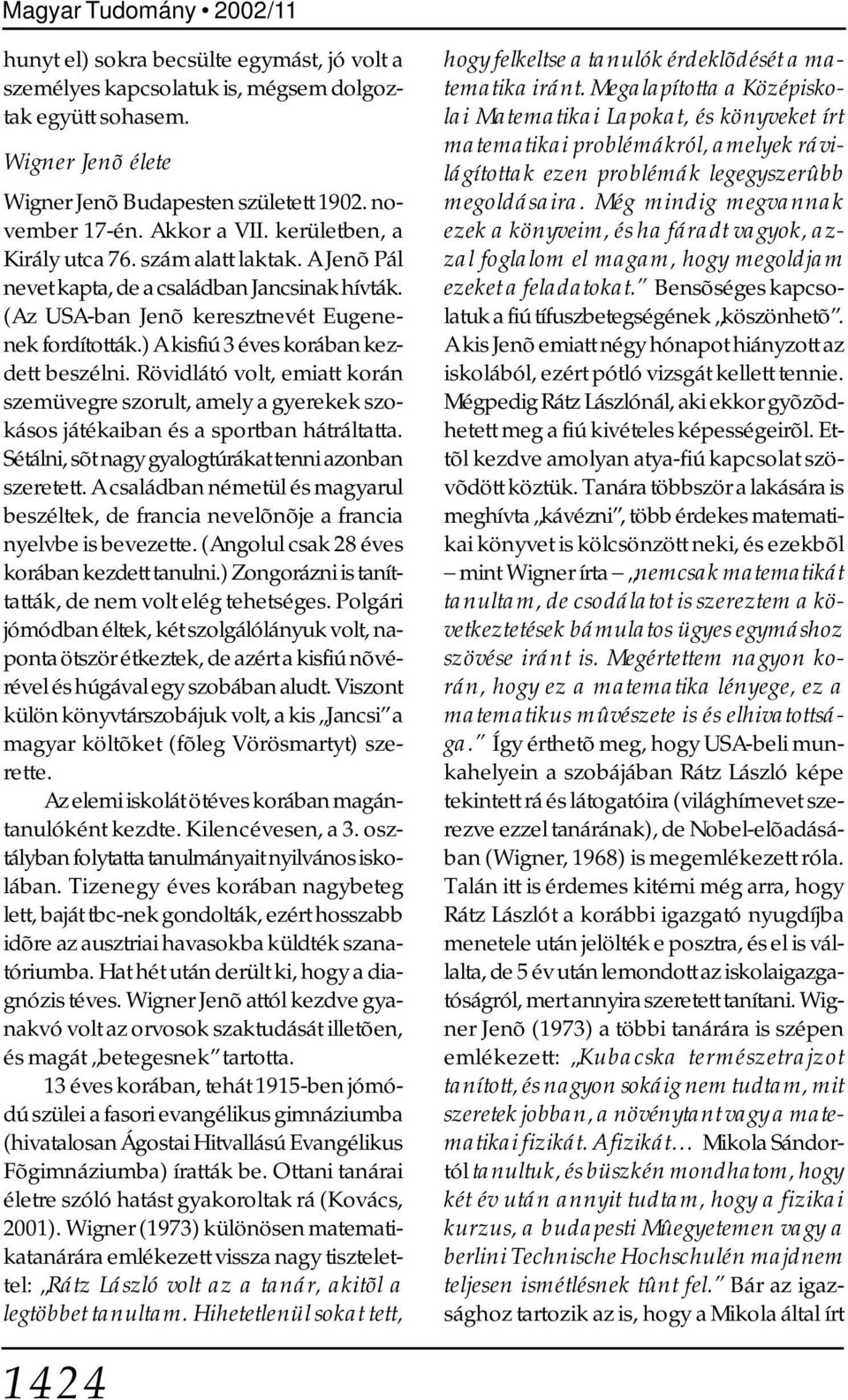 ) A kisfiú 3 éves korában kezdett beszélni. Rövidlátó volt, emiatt korán szemüvegre szorult, amely a gyerekek szokásos játékaiban és a sportban hátráltatta.