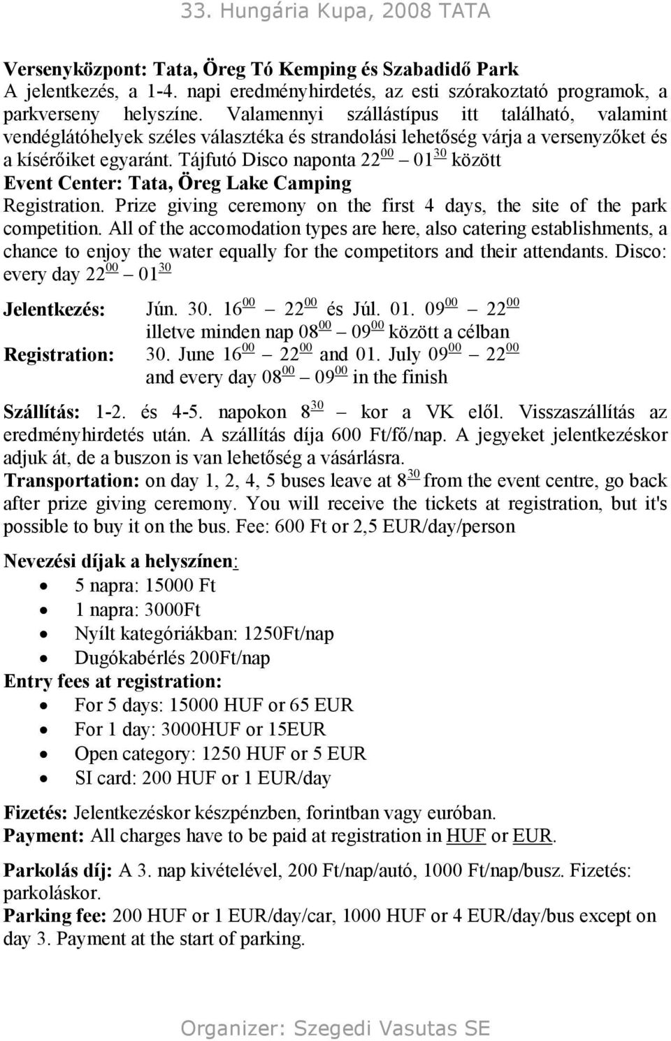 Tájfutó Disco naponta 22 00 01 30 között Event Center: Tata, Öreg Lake Camping Registration. Prize giving ceremony on the first 4 days, the site of the park competition.