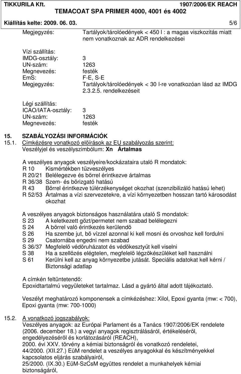 : a magas viszkozitás miatt nem vonatkoznak az ADR rendelkezései F-E, S-E Tartályok/tárolóedények < 30 l-re vonatkozóan lásd az IMDG 2.3.2.5. rendelkezéseit 15