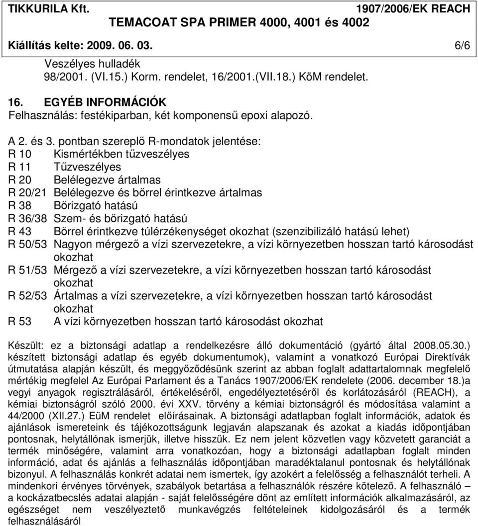 pontban szereplı R-mondatok jelentése: R 10 Kismértékben tőzveszélyes R 11 Tőzveszélyes R 20 Belélegezve ártalmas R 20/21 Belélegezve és bırrel érintkezve ártalmas R 38 Bırizgató hatású R 36/38 Szem-