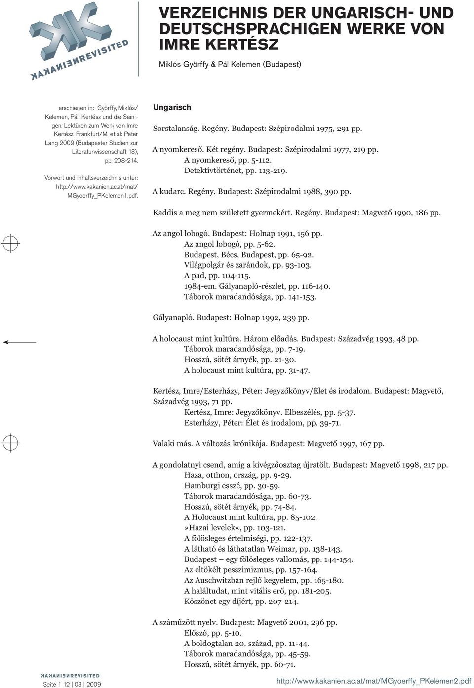 Ungarisch Sorstalanság. Regény. Budapest: Szépirodalmi 1975, 291 pp. A nyomkereső. Két regény. Budapest: Szépirodalmi 1977, 219 pp. A nyomkereső, pp. 5-112. Detektívtörténet, pp. 113-219. A kudarc.