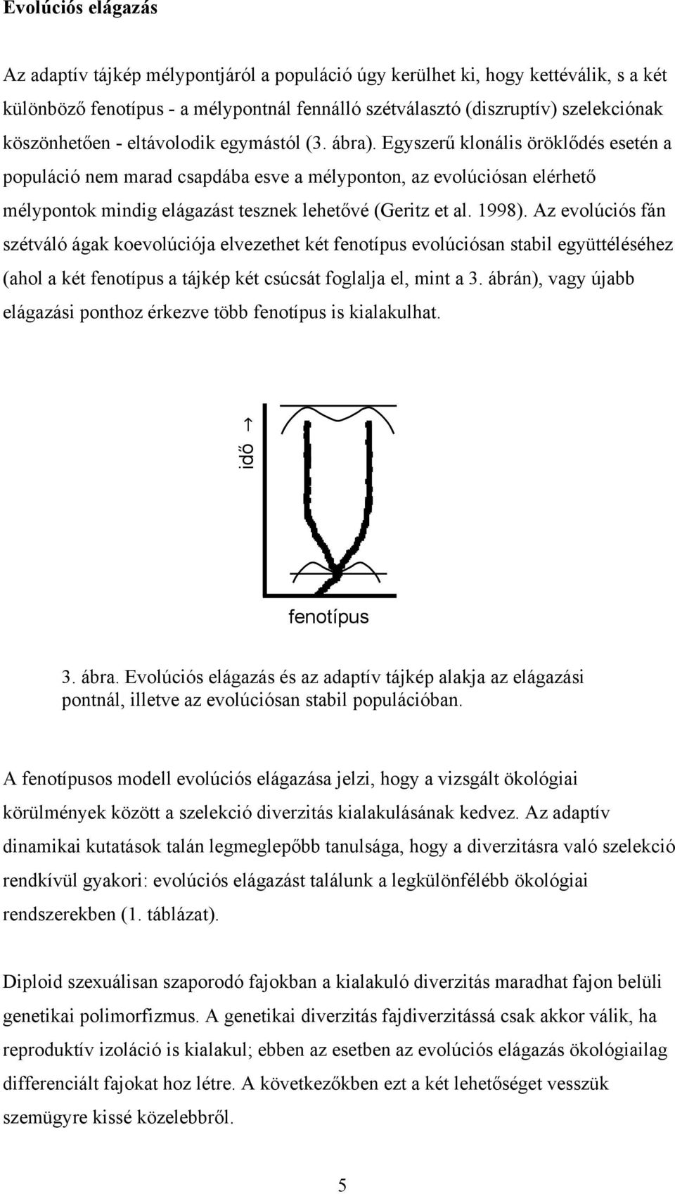 Egyszerű klonális öröklődés esetén a populáció nem marad csapdába esve a mélyponton, az evolúciósan elérhető mélypontok mindig elágazást tesznek lehetővé (Geritz et al. 1998).