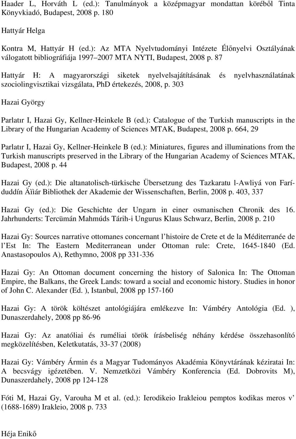87 Hattyár H: A magyarországi siketek nyelvelsajátításának és nyelvhasználatának szociolingvisztikai vizsgálata, PhD értekezés, 2008, p. 303 Hazai György Parlatır I, Hazai Gy, Kellner-Heinkele B (ed.
