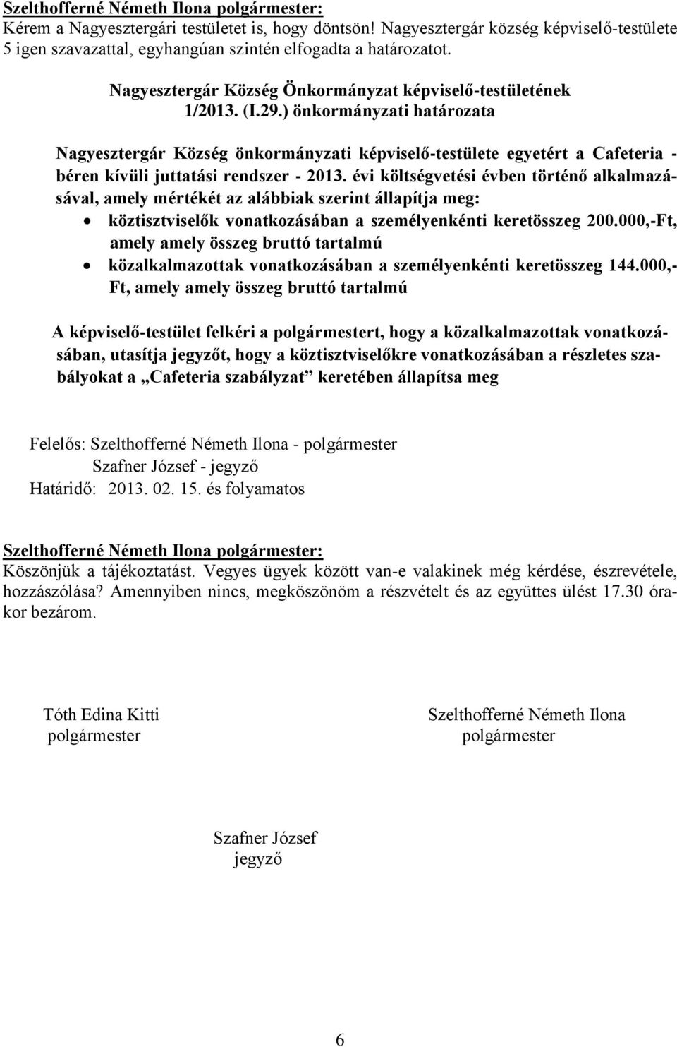 évi költségvetési évben történő alkalmazásával, amely mértékét az alábbiak szerint állapítja meg: köztisztviselők vonatkozásában a személyenkénti keretösszeg 200.