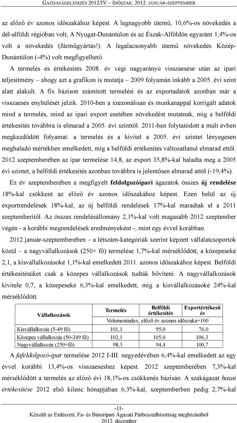 év végi nagyarányú visszaesése után az ipari teljesítmény ahogy azt a grafikon is mutatja 2009 folyamán inkább a 2005. évi szint alatt alakult.